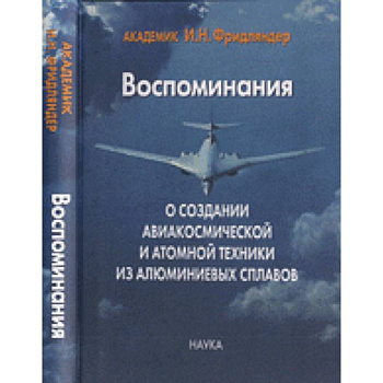 Воспоминания о создании авиакосмической и атомной техники из алюминиевых сплав