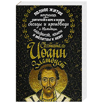 Святитель Иоанн Златоуст. Полное житие, поучения святителя о вере и жизни, беседы и проповеди о святителе, акафист, канон и молитвы к нему