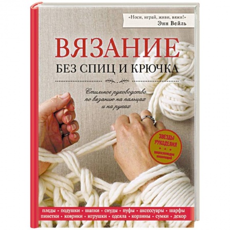 Вязание, книга Вязание без спиц и крючка. Стильное руководство по вязанию на пальцах и на руках купить по скидке