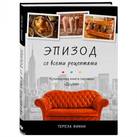 Блюда на каждый день, книга Эпизод со всеми рецептами. Кулинарная книга сериала «Друзья» купить по скидке