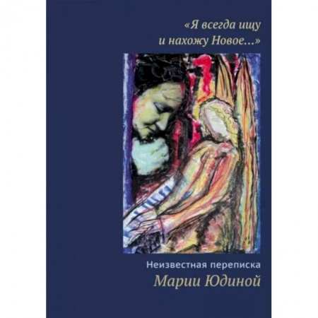 Эссе, письма, очерки, книга 'Я всегда ищу и нахожу Новое…' Неизвестная переписка Марии Юдиной купить по скидке