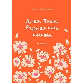 Дыши. Пиши. Разреши себе счастье. Блокнот от Ольги Савельевой (оранжевый)