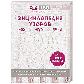 Энциклопедия узоров. Косы, жгуты, араны. Вязание на спицах