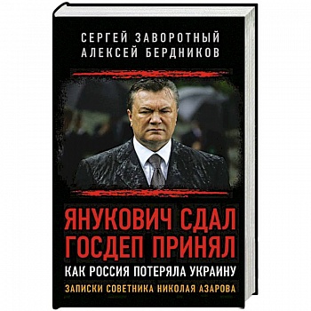 Янукович сдал. Госдеп принял. Как Россия потеряла Украину. Записки советника Николая Азарова