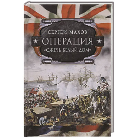 Другие страны Америки, Австралии и Океании, книга Операция 'Сжечь Белый дом': британский Королевский флот против американских фрегатов в войне 1812-1815 годов купить по скидке
