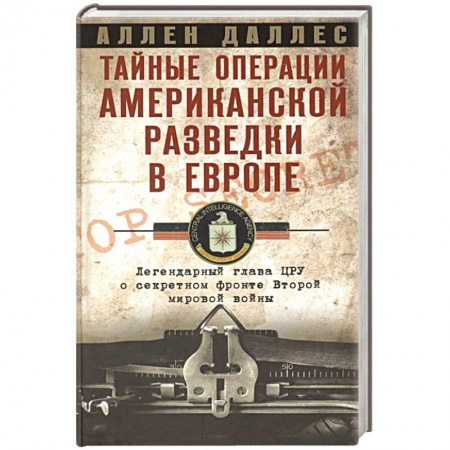 Всемирная история, книга Тайные операции американской разведки в Европе. Легендарный глава ЦРУ о секретном фронте Второй мировой войны купить по скидке