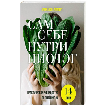 Лечебное питание. Похудание. Диеты, книга Сам себе нутрициолог. Практическое руководство по питанию на 14 дней от Александры Лемперт купить по скидке
