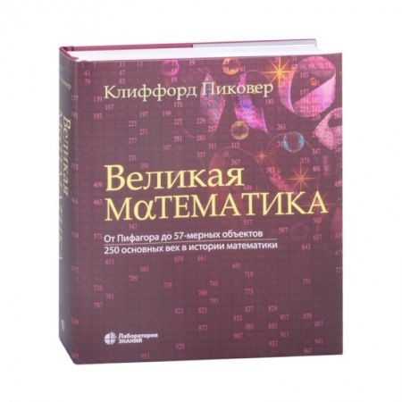Физико-математические науки, книга Великая математика. От Пифагора до 57-мерных объектов. 250 основных вех в истории математики купить по скидке
