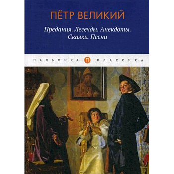 Петр Великий: Предания. Легенды. Анекдоты. Сказки. Песни