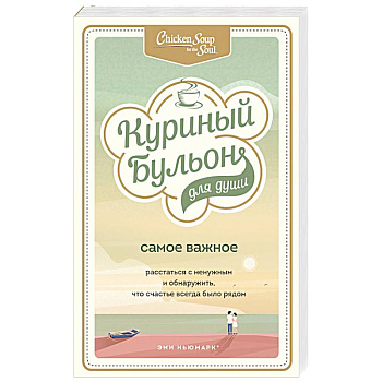 Куриный бульон для души. Самое важное. Расстаться с ненужным и обнаружить, что счастье всегда было рядом