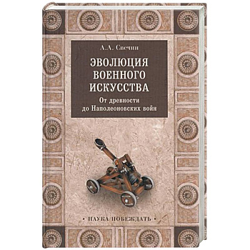 Эволюция военного искусства. От древности до Наполеоновских войн