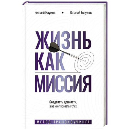 Достижение успеха в жизни, книга Жизнь как миссия. Создавать ценности, а не имитировать успех купить по скидке