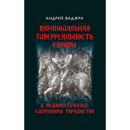 Политика, книга Паранойяльная гиперреальность Европы и психопатические симулякры украинства купить по скидке