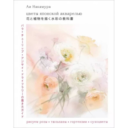 Акварельная живопись, книга Цветы японской акварелью. Рисуем розы, тюльпаны, гортензии и сухоцветы купить по скидке