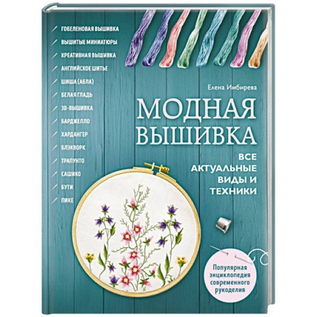 Вышивка, книга Модная вышивка. Все актуальные виды и техники. Энциклопедия современной вышивки купить по скидке