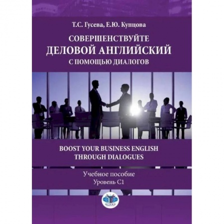 Учебники, самоучители, пособия, книга Совершенствуйте деловой английский с помощью диалогов. Boost Your Business English through Dialogues. Учебное пособие. Уровень С1. Гусева Т.С., Купцова Е.Ю. купить по скидке