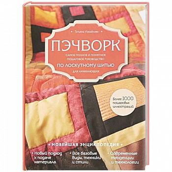 Пэчворк. Самое полное и понятное пошаговое руководство по лоскутному шитью для начинающих. Новейшая энциклопедия