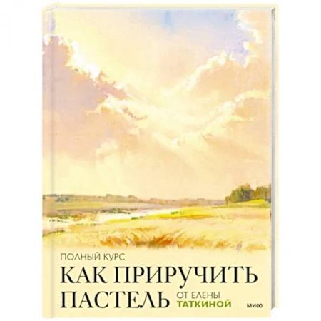 Живопись пастелью, акрилом, тушью, книга Как приручить пастель. Полный курс от Елены Таткиной купить по скидке