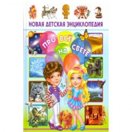 Все обо всем. Универсальные энциклопедии, книга Новая детская энциклопедия про все на свете купить по скидке