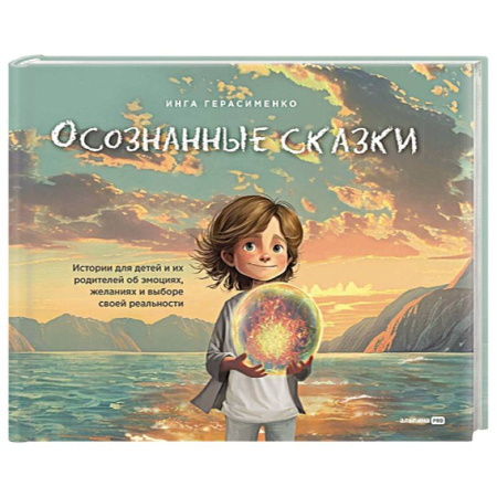Психология для родителей, книга Осознанные сказки. Истории для детей и их родителей об эмоциях, желаниях и выборе своей реальности купить по скидке