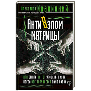 АнтиВзлом Матрицы. Как выйти на тот уровень жизни, когда все получается само собой