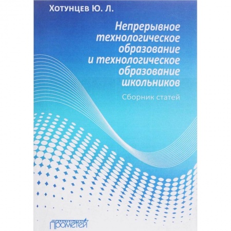 Педагогика, книга Непрерывное технологическое образование и технологическое образование школьников. Сборник статей купить по скидке