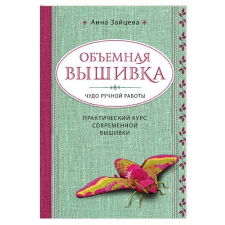 Вышивка, книга Объемная вышивка. Чудо ручной работы. Практический курс современной вышивки купить по скидке