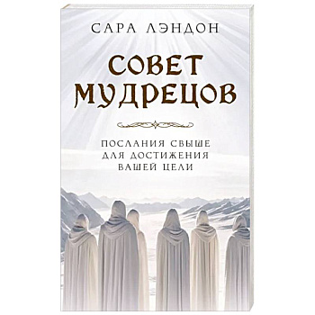 Совет Мудрецов. Послания свыше для достижения вашей цели