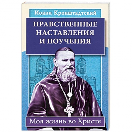 Жития русских святых, жизнеописания церковных деятелей, книга Нравственные наставления и поучения. Моя жизнь во Христе купить по скидке