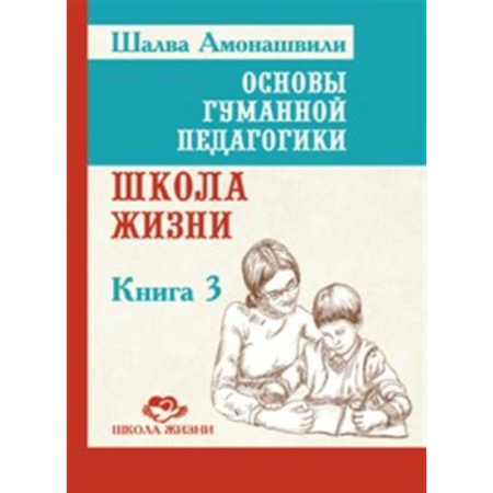 Общие работы по педагогике, книга Основы гуманной педагогики. Книга 3. Школа жизни купить по скидке
