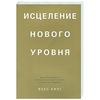 Исцеление нового уровня. Как преодолеть эмоциональный кризис и обрести свободу