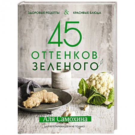 Вегетарианская кухня, книга 45 оттенков зеленого. Здоровые рецепты и красивые блюда. Для вегетарианцев и не только купить по скидке