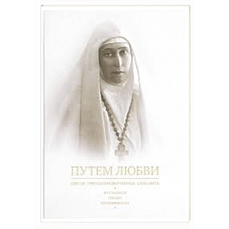 Жития русских святых, жизнеописания церковных деятелей, книга Путем любви. Святая преподобномученица Елисавета купить по скидке