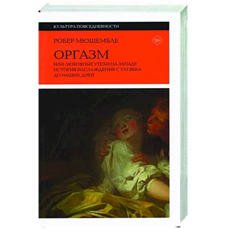 Камасутра. Практические пособия по сексу, книга Оргазм. Или любовные утехи на Западе. История наслаждения с XVI века до наших дней купить по скидке