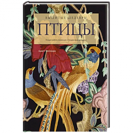 Вышивка, книга Вышитые шедевры: птицы. Лучшие работы коллекции : Гильдии вышивальщиц купить по скидке