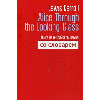 Alice Through the Looking-Glass. Книга на английском языке со словарем