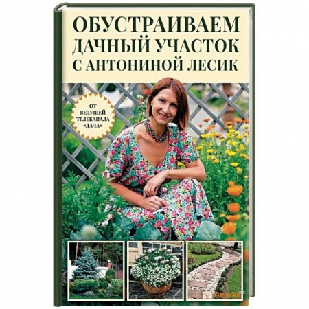 Общие работы о садовых цветах, книга Обустраиваем дачный участок с Антониной Лесик купить по скидке