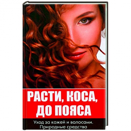 Красота и здоровье, книга Расти коса до пояса. Уход за кожей и волосами купить по скидке