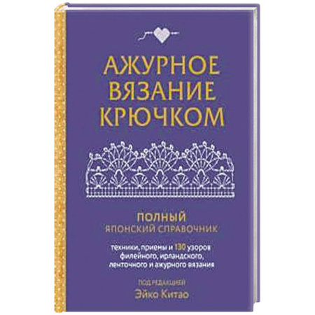 Вязание, книга Ажурное вязание крючком. Полный японский справочник. Техники, приемы и 130 узоров филейного, ирландского, ленточного и ажурного вязания купить по скидке