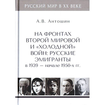 На фронтах Второй мировой и 'холодной'войн:Русские эмигранты в 1939-нач.1950 гг