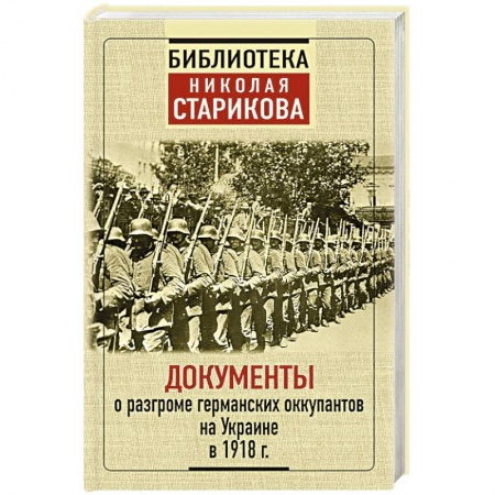 Первая мировая война (1914-1918), книга Документы о разгроме германских оккупантов на Украине в 1918 г.г. купить по скидке