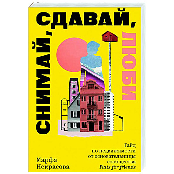 Снимай, сдавай, люби. Гайд по недвижимости от основательницы сообщества Flats for Friends