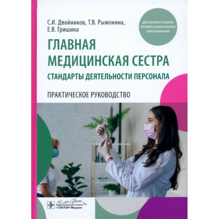 Сестринское дело. Медицинский персонал, книга Главная медицинская сестра: стандарты деятельности персонала. Практическое руководство купить по скидке