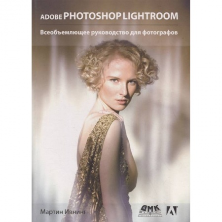 Цифровое фото и видео, книга Adobe Photoshop Lightroom. Всеобъемлющее руководство для фотографов купить по скидке